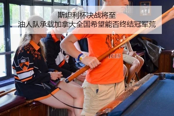 斯坦利杯决战将至 油人队承载加拿大全国希望能否终结冠军荒