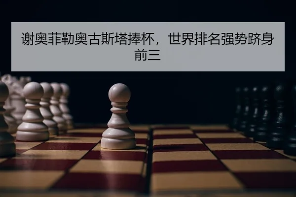 谢奥菲勒奥古斯塔捧杯，世界排名强势跻身前三