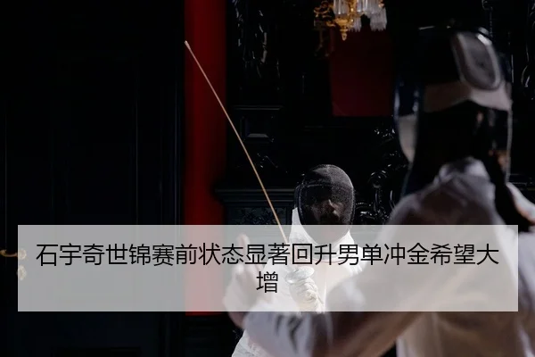 石宇奇世锦赛前状态显著回升男单冲金希望大增